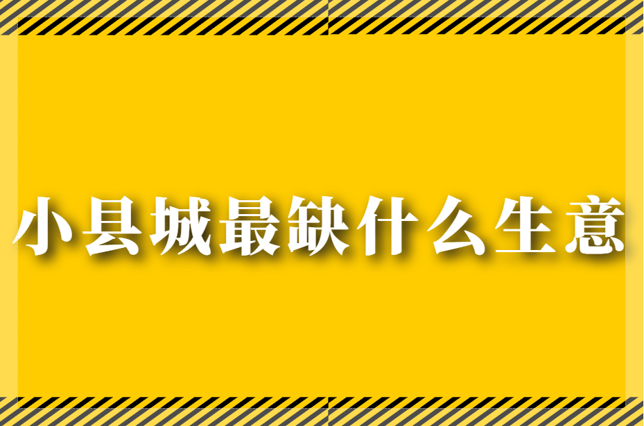 小县城最缺什么独门生意（挖掘小县城潜在的独门生意机会）