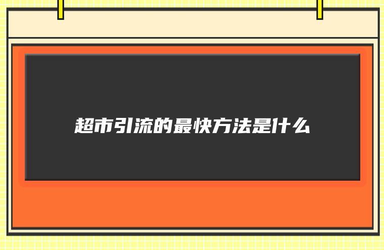 超市引流36个方案有哪些？全面提升客流的创新方法