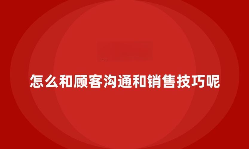 怎么和顾客沟通和销售技巧呢？有哪些沟通策略？