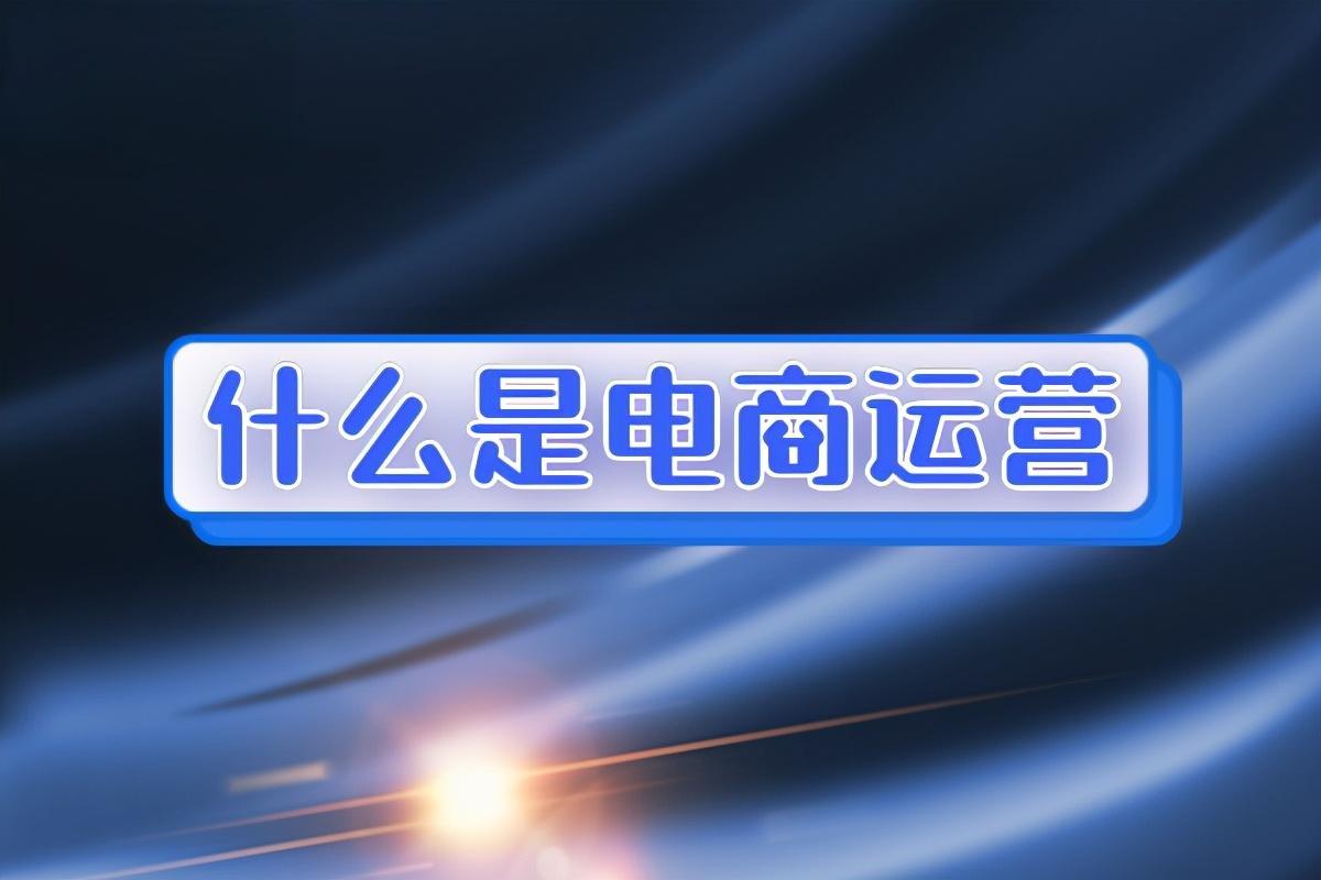 电商运营基本内容有哪些？新手如何快速上手