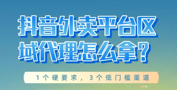 抖音外卖平台区域代理怎么拿？需要满足哪些条件