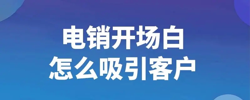 电销开场白有哪几种方法？客户吸引技巧如何