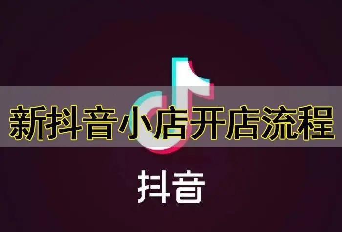 抖音小店开店流程详解是什么？需要准备哪些材料