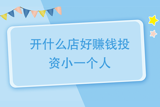 一个人开什么店好赚钱投资小？有哪些建议