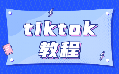 TikTok教程有哪些？新手如何学习