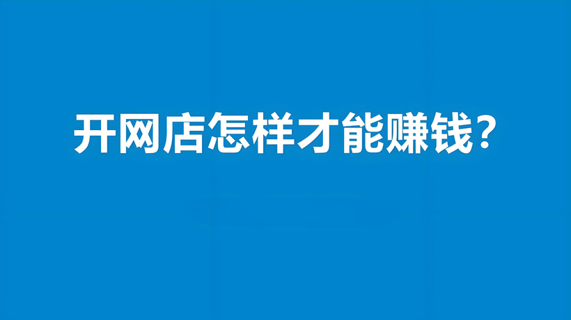 新手开网店多久能赚钱？提升赚钱的方法有哪些