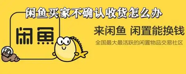 闲鱼碰上不肯确认收货怎么办？解决办法是什么