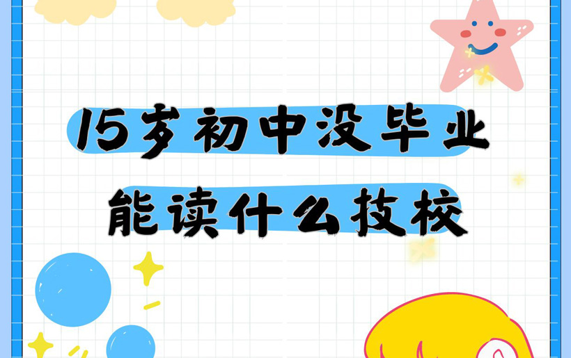 15岁初中没毕业能读什么技校？适合的专业有哪些