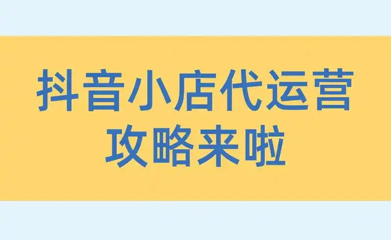 抖音小店代运营服务怎么开通？代运营费用是多少