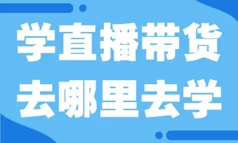 学直播去哪里去学？想学直播带货从哪里入手