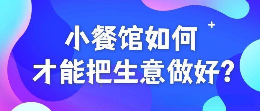 小饭店怎么经营才能生意好？经营策略指导