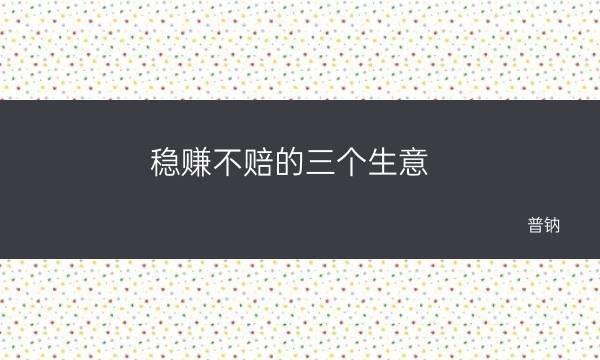 六种稳赚不赔的生意，让您无后顾之忧，大赚特赚