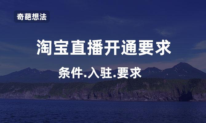 淘宝小店的直播有什么要求和条件？开淘宝直播的详细步骤和费用