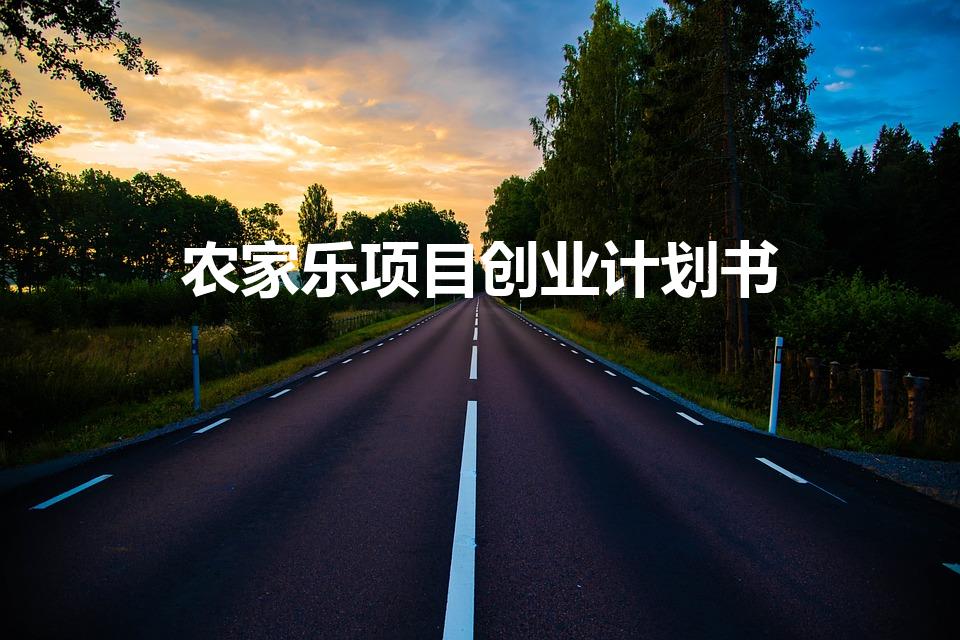 农家乐项目创业计划书怎么写（农家乐创业计划书撰写技巧）