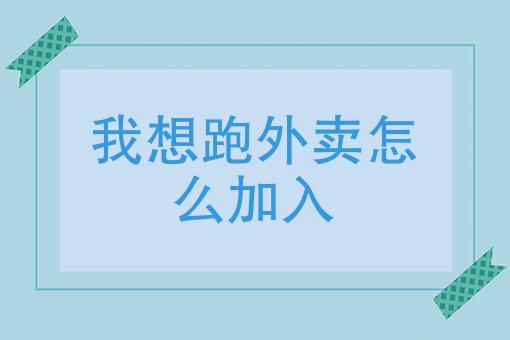 我想跑外卖怎么加入（如何加入外卖行业）