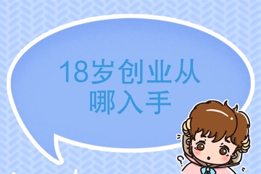 18岁创业从哪入手（18岁年轻人如何开始自己的创业之路）